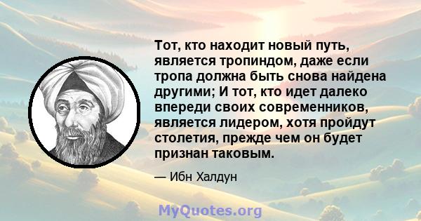 Тот, кто находит новый путь, является тропиндом, даже если тропа должна быть снова найдена другими; И тот, кто идет далеко впереди своих современников, является лидером, хотя пройдут столетия, прежде чем он будет