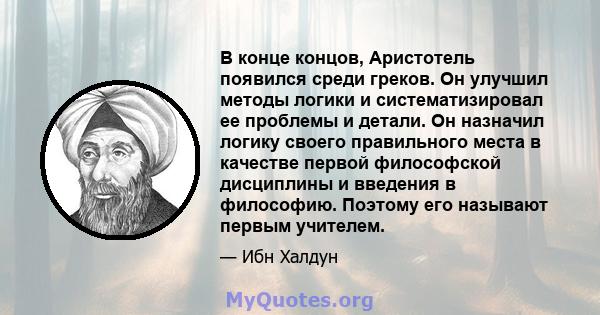 В конце концов, Аристотель появился среди греков. Он улучшил методы логики и систематизировал ее проблемы и детали. Он назначил логику своего правильного места в качестве первой философской дисциплины и введения в