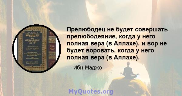 Прелюбодец не будет совершать прелюбодеяние, когда у него полная вера (в Аллахе), и вор не будет воровать, когда у него полная вера (в Аллахе).