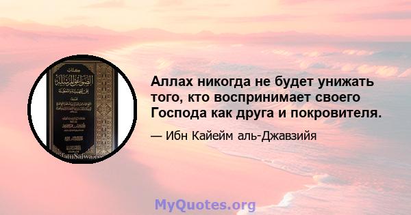 Аллах никогда не будет унижать того, кто воспринимает своего Господа как друга и покровителя.