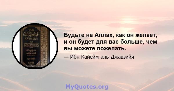 Будьте на Аллах, как он желает, и он будет для вас больше, чем вы можете пожелать.