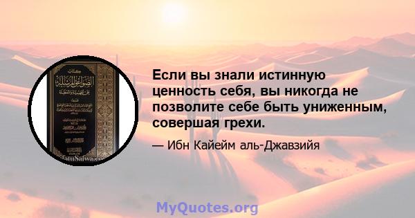 Если вы знали истинную ценность себя, вы никогда не позволите себе быть униженным, совершая грехи.