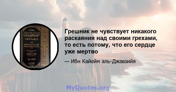 Грешник не чувствует никакого раскаяния над своими грехами, то есть потому, что его сердце уже мертво