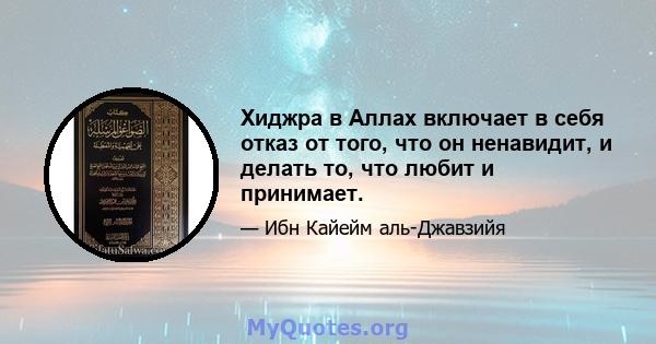 Хиджра в Аллах включает в себя отказ от того, что он ненавидит, и делать то, что любит и принимает.