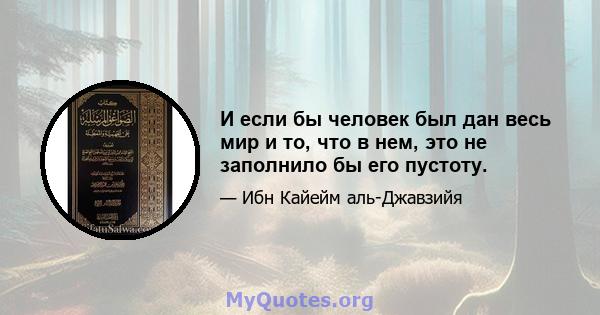 И если бы человек был дан весь мир и то, что в нем, это не заполнило бы его пустоту.