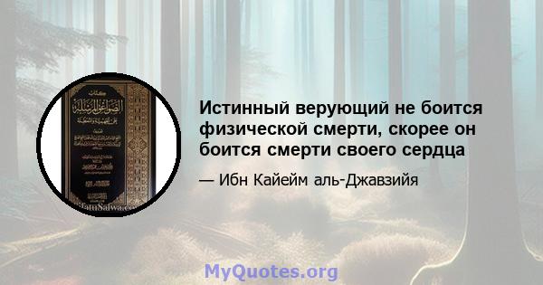 Истинный верующий не боится физической смерти, скорее он боится смерти своего сердца