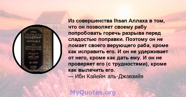 Из совершенства Ihsan Аллаха в том, что он позволяет своему рабу попробовать горечь разрыва перед сладостью поправки. Поэтому он не ломает своего верующего раба, кроме как исправить его. И он не удерживает от него,