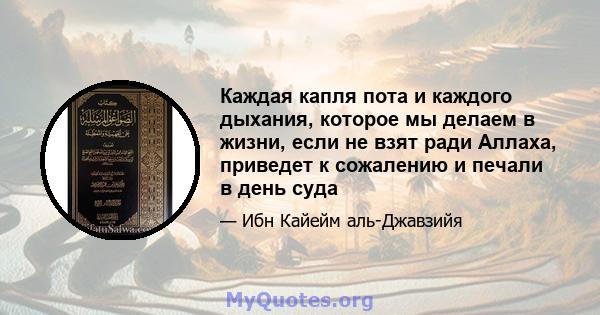 Каждая капля пота и каждого дыхания, которое мы делаем в жизни, если не взят ради Аллаха, приведет к сожалению и печали в день суда