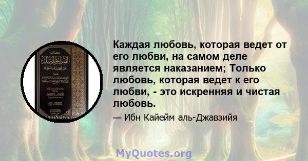 Каждая любовь, которая ведет от его любви, на самом деле является наказанием; Только любовь, которая ведет к его любви, - это искренняя и чистая любовь.