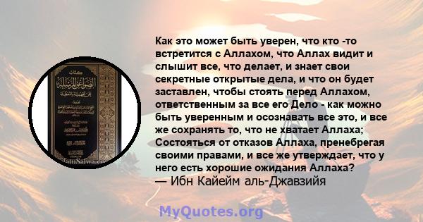 Как это может быть уверен, что кто -то встретится с Аллахом, что Аллах видит и слышит все, что делает, и знает свои секретные открытые дела, и что он будет заставлен, чтобы стоять перед Аллахом, ответственным за все его 