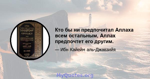 Кто бы ни предпочитал Аллаха всем остальным, Аллах предпочтет его другим.