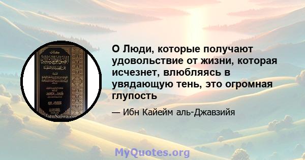 O Люди, которые получают удовольствие от жизни, которая исчезнет, ​​влюбляясь в увядающую тень, это огромная глупость