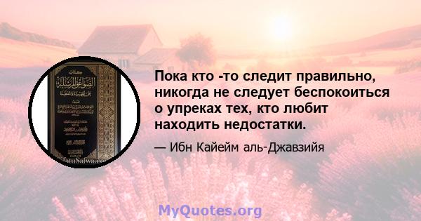 Пока кто -то следит правильно, никогда не следует беспокоиться о упреках тех, кто любит находить недостатки.