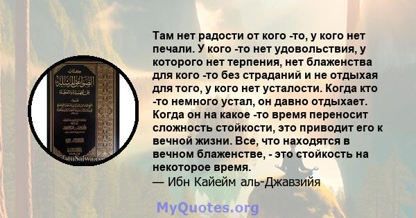 Там нет радости от кого -то, у кого нет печали. У кого -то нет удовольствия, у которого нет терпения, нет блаженства для кого -то без страданий и не отдыхая для того, у кого нет усталости. Когда кто -то немного устал,