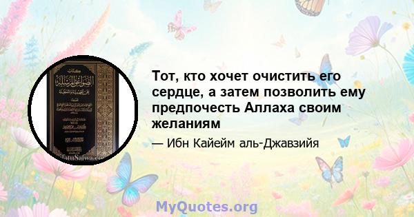 Тот, кто хочет очистить его сердце, а затем позволить ему предпочесть Аллаха своим желаниям