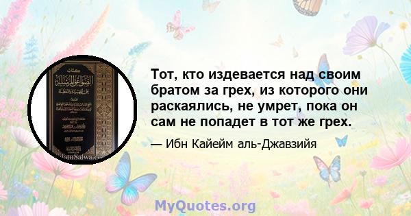 Тот, кто издевается над своим братом за грех, из которого они раскаялись, не умрет, пока он сам не попадет в тот же грех.