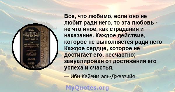 Все, что любимо, если оно не любит ради него, то эта любовь - не что иное, как страдания и наказание. Каждое действие, которое не выполняется ради него Каждое сердце, которое не достигает его, несчастно; завуалирован от 