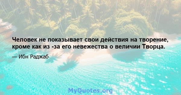 Человек не показывает свои действия на творение, кроме как из -за его невежества о величии Творца.