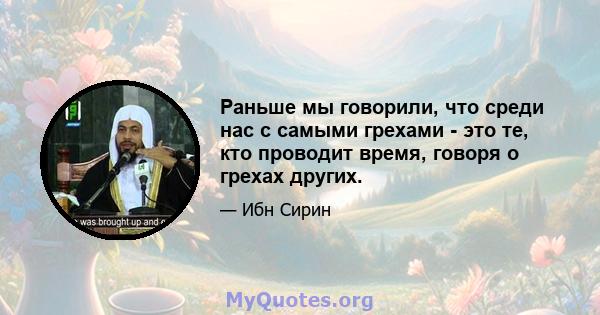 Раньше мы говорили, что среди нас с самыми грехами - это те, кто проводит время, говоря о грехах других.