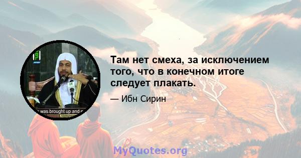 Там нет смеха, за исключением того, что в конечном итоге следует плакать.