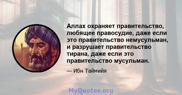 Аллах охраняет правительство, любящее правосудие, даже если это правительство немусульман, и разрушает правительство тирана, даже если это правительство мусульман.