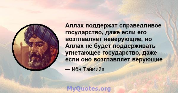 Аллах поддержат справедливое государство, даже если его возглавляет неверующие, но Аллах не будет поддерживать угнетающее государство, даже если оно возглавляет верующие