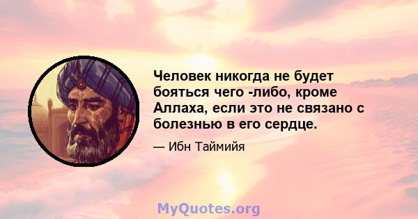 Человек никогда не будет бояться чего -либо, кроме Аллаха, если это не связано с болезнью в его сердце.