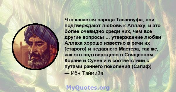 Что касается народа Тасаввуфа, они подтверждают любовь к Аллаху, и это более очевидно среди них, чем все другие вопросы ... утверждение любви Аллаха хорошо известно в речи их [старого] и недавнего Мастера, так же, как