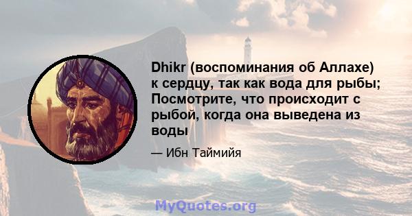 Dhikr (воспоминания об Аллахе) к сердцу, так как вода для рыбы; Посмотрите, что происходит с рыбой, когда она выведена из воды