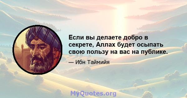 Если вы делаете добро в секрете, Аллах будет осыпать свою пользу на вас на публике.