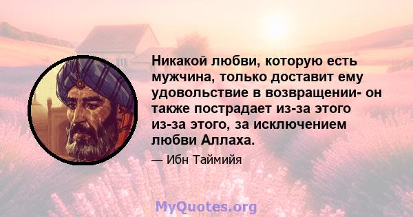 Никакой любви, которую есть мужчина, только доставит ему удовольствие в возвращении- он также пострадает из-за этого из-за этого, за исключением любви Аллаха.