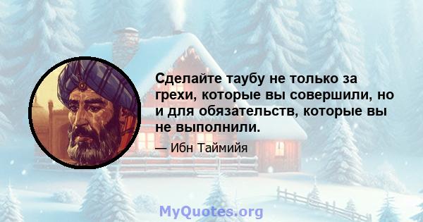 Сделайте таубу не только за грехи, которые вы совершили, но и для обязательств, которые вы не выполнили.