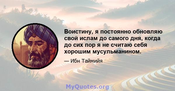 Воистину, я постоянно обновляю свой ислам до самого дня, когда до сих пор я не считаю себя хорошим мусульманином.