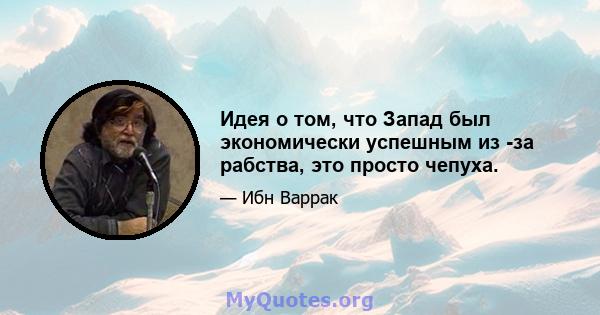 Идея о том, что Запад был экономически успешным из -за рабства, это просто чепуха.