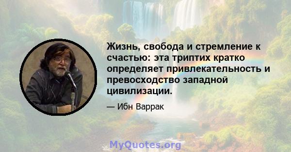 Жизнь, свобода и стремление к счастью: эта триптих кратко определяет привлекательность и превосходство западной цивилизации.