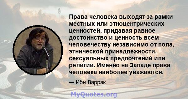 Права человека выходят за рамки местных или этноцентрических ценностей, придавая равное достоинство и ценность всем человечеству независимо от пола, этнической принадлежности, сексуальных предпочтений или религии.