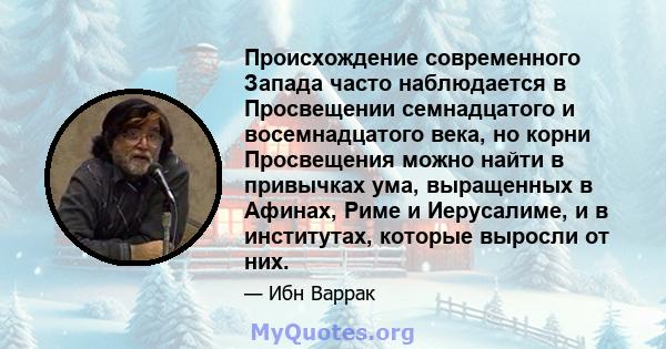 Происхождение современного Запада часто наблюдается в Просвещении семнадцатого и восемнадцатого века, но корни Просвещения можно найти в привычках ума, выращенных в Афинах, Риме и Иерусалиме, и в институтах, которые