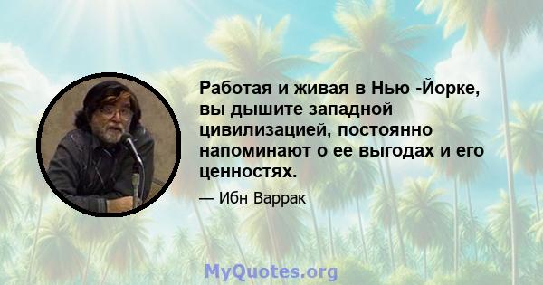 Работая и живая в Нью -Йорке, вы дышите западной цивилизацией, постоянно напоминают о ее выгодах и его ценностях.