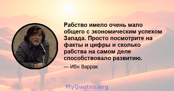 Рабство имело очень мало общего с экономическим успехом Запада. Просто посмотрите на факты и цифры и сколько рабства на самом деле способствовало развитию.