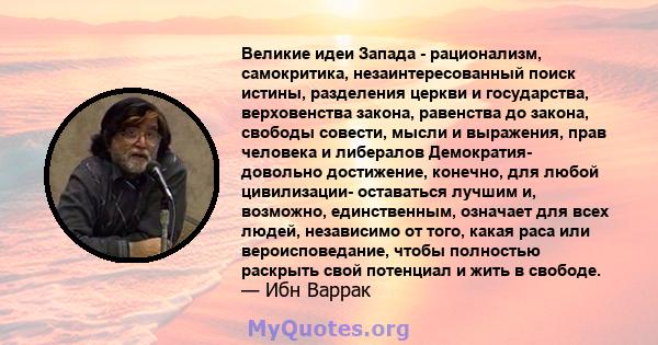 Великие идеи Запада - рационализм, самокритика, незаинтересованный поиск истины, разделения церкви и государства, верховенства закона, равенства до закона, свободы совести, мысли и выражения, прав человека и либералов