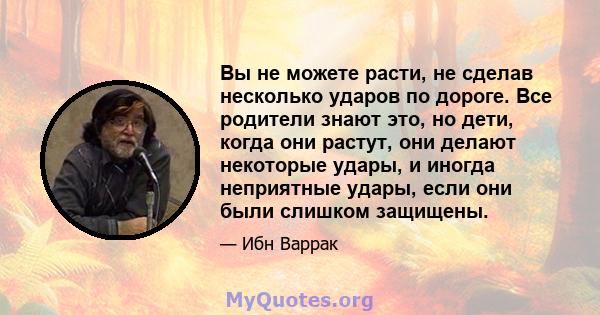 Вы не можете расти, не сделав несколько ударов по дороге. Все родители знают это, но дети, когда они растут, они делают некоторые удары, и иногда неприятные удары, если они были слишком защищены.