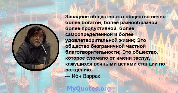 Западное общество-это общество вечно более богатой, более разнообразной, более продуктивной, более самоопределенной и более удовлетворительной жизни; Это общество безграничной частной благотворительности; Это общество,