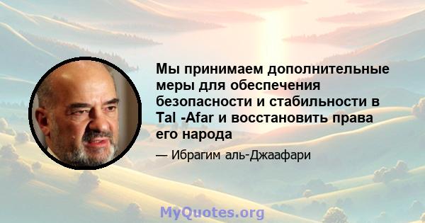 Мы принимаем дополнительные меры для обеспечения безопасности и стабильности в Tal -Afar и восстановить права его народа