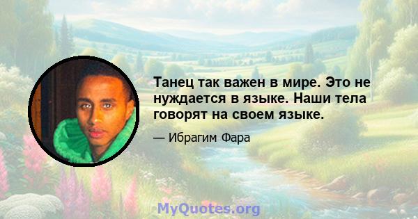 Танец так важен в мире. Это не нуждается в языке. Наши тела говорят на своем языке.