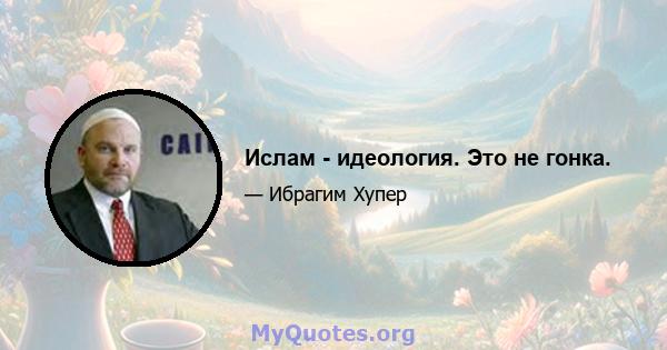 Ислам - идеология. Это не гонка.