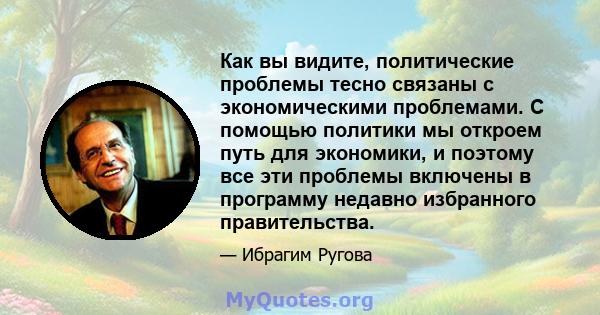 Как вы видите, политические проблемы тесно связаны с экономическими проблемами. С помощью политики мы откроем путь для экономики, и поэтому все эти проблемы включены в программу недавно избранного правительства.