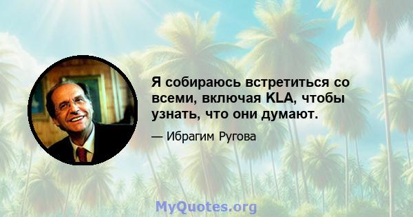 Я собираюсь встретиться со всеми, включая KLA, чтобы узнать, что они думают.