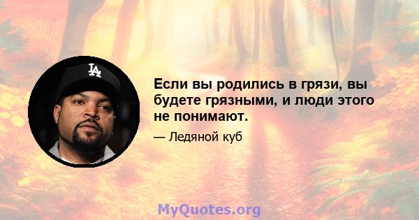 Если вы родились в грязи, вы будете грязными, и люди этого не понимают.