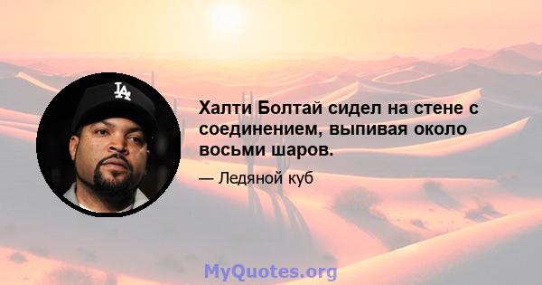 Халти Болтай сидел на стене с соединением, выпивая около восьми шаров.