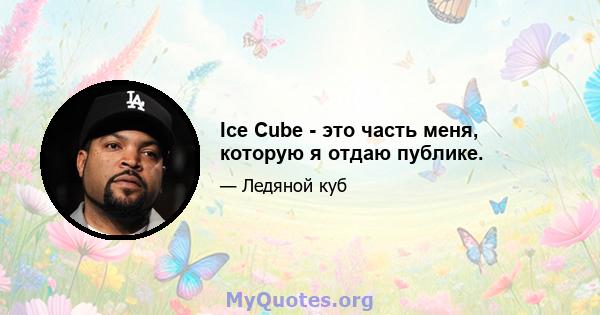 Ice Cube - это часть меня, которую я отдаю публике.